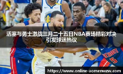 活塞与勇士激战三月二十五日NBA赛场精彩对决引发球迷热议