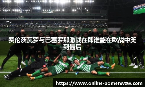 费伦茨瓦罗与巴塞罗那激战在即谁能在欧战中笑到最后