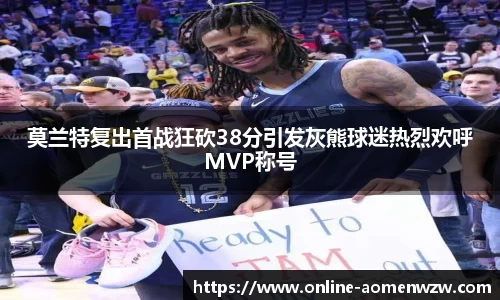 莫兰特复出首战狂砍38分引发灰熊球迷热烈欢呼MVP称号