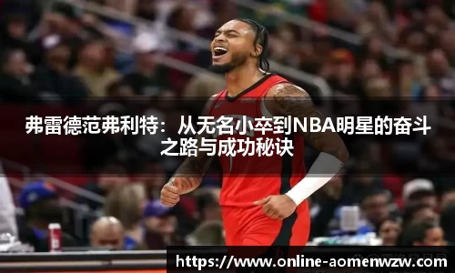 弗雷德范弗利特：从无名小卒到NBA明星的奋斗之路与成功秘诀