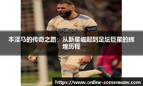 本泽马的传奇之路：从新星崛起到足坛巨星的辉煌历程