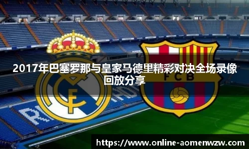 2017年巴塞罗那与皇家马德里精彩对决全场录像回放分享