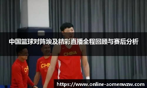 中国篮球对阵埃及精彩直播全程回顾与赛后分析