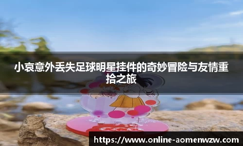 小哀意外丢失足球明星挂件的奇妙冒险与友情重拾之旅