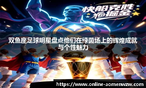 双鱼座足球明星盘点他们在绿茵场上的辉煌成就与个性魅力