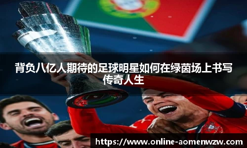 背负八亿人期待的足球明星如何在绿茵场上书写传奇人生
