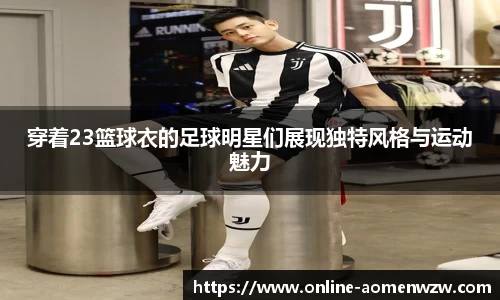 穿着23篮球衣的足球明星们展现独特风格与运动魅力