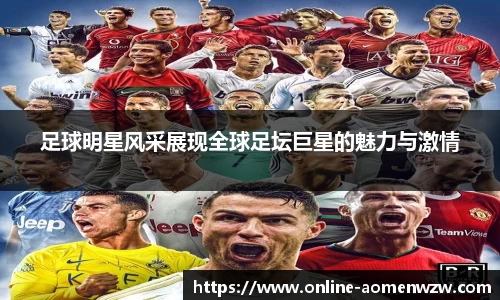 足球明星风采展现全球足坛巨星的魅力与激情